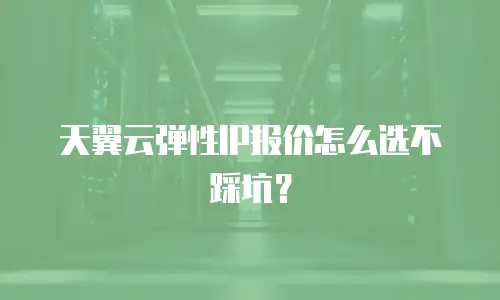 天翼云弹性IP报价怎么选不踩坑？