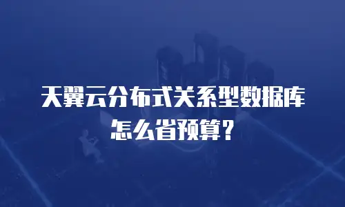 天翼云分布式关系型数据库怎么省预算？