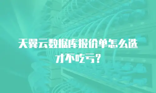 天翼云数据库报价单怎么选才不吃亏？