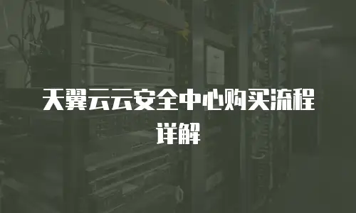 天翼云云安全中心购买流程详解