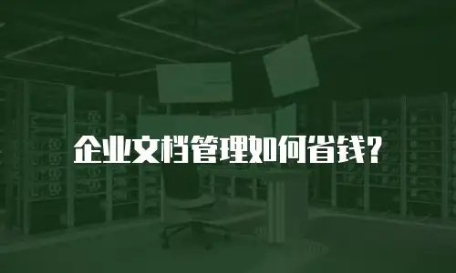 企业文档管理如何省钱？