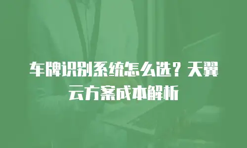 车牌识别系统怎么选？天翼云方案成本解析