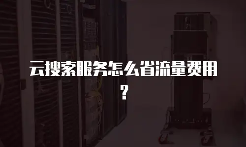 云搜索服务怎么省流量费用？