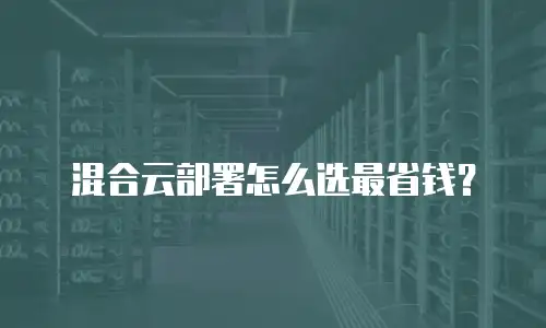 混合云部署怎么选最省钱？