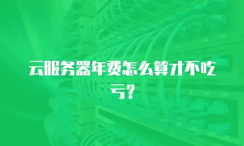 云服务器年费怎么算才不吃亏？