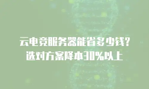 云电竞服务器能省多少钱？选对方案降本30%以上
