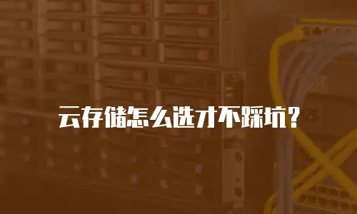 云存储怎么选才不踩坑？