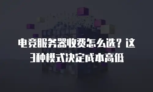 电竞服务器收费怎么选？这3种模式决定成本高低