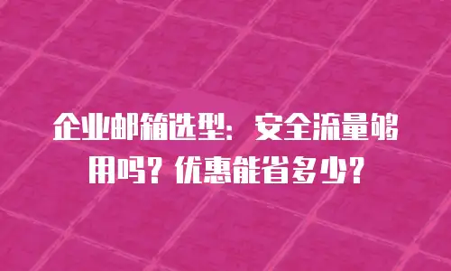 企业邮箱选型：安全流量够用吗？优惠能省多少？