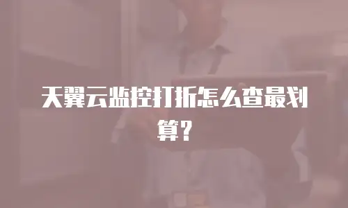 天翼云监控打折怎么查最划算？