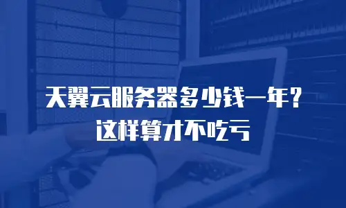 天翼云服务器多少钱一年？这样算才不吃亏