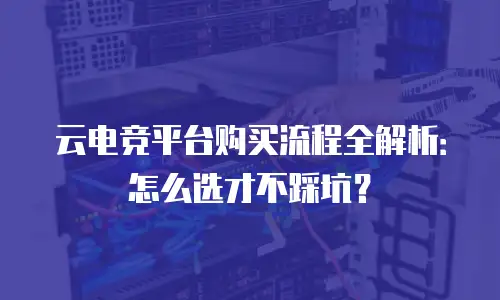 云电竞平台购买流程全解析：怎么选才不踩坑？