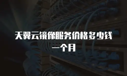 天翼云镜像服务价格多少钱一个月