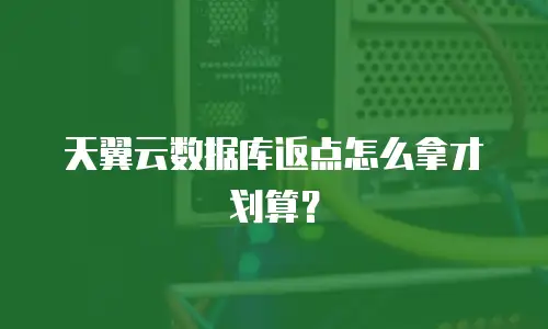 天翼云数据库返点怎么拿才划算？