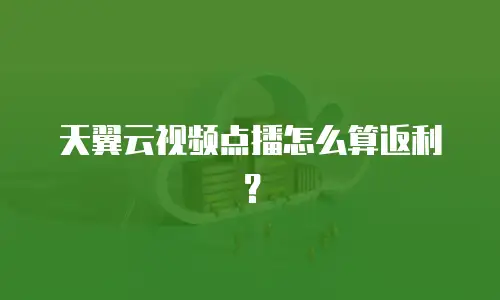 天翼云视频点播怎么算返利？