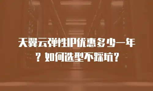 天翼云弹性IP优惠多少一年？如何选型不踩坑？