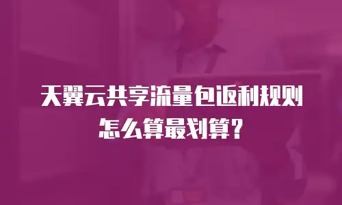 天翼云共享流量包返利规则怎么算最划算？