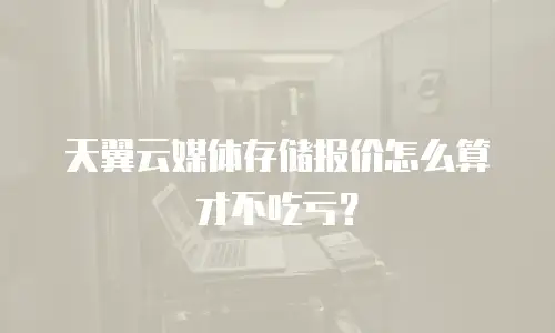 天翼云媒体存储报价怎么算才不吃亏？
