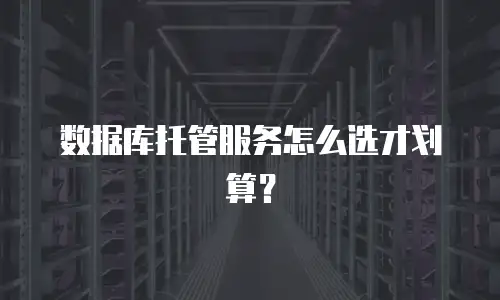 数据库托管服务怎么选才划算？