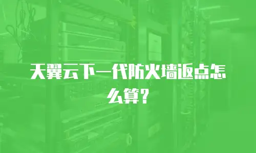 天翼云下一代防火墙返点怎么算？