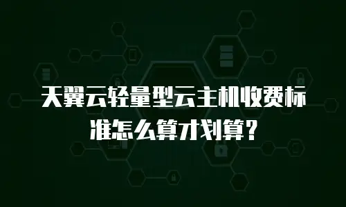 天翼云轻量型云主机收费标准怎么算才划算？