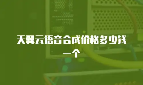 天翼云语音合成价格多少钱一个