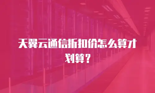 天翼云通信折扣价怎么算才划算？