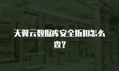 天翼云数据库安全折扣怎么查？