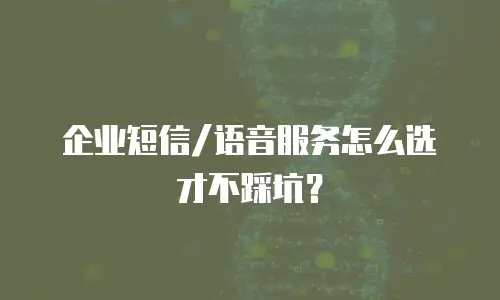 企业短信/语音服务怎么选才不踩坑？