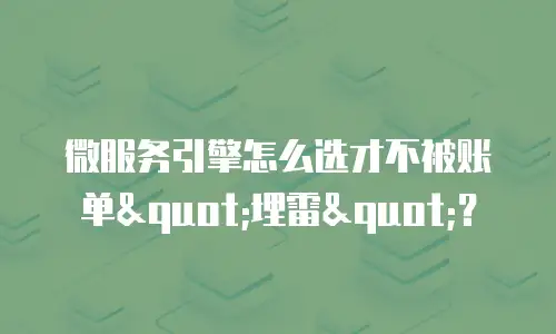 微服务引擎怎么选才不被账单