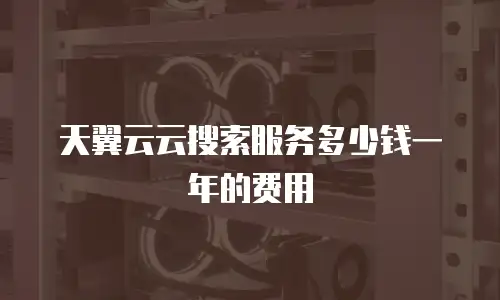 天翼云云搜索服务多少钱一年的费用