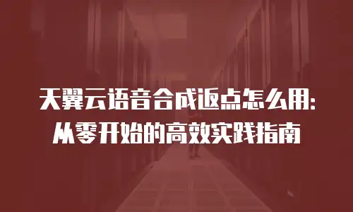 天翼云语音合成返点怎么用：从零开始的高效实践指南