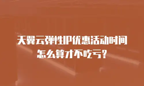 天翼云弹性IP优惠活动时间怎么算才不吃亏？