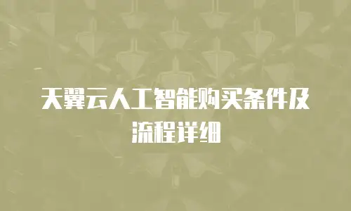 天翼云人工智能购买条件及流程详细