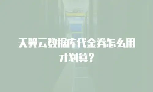 天翼云数据库代金券怎么用才划算？