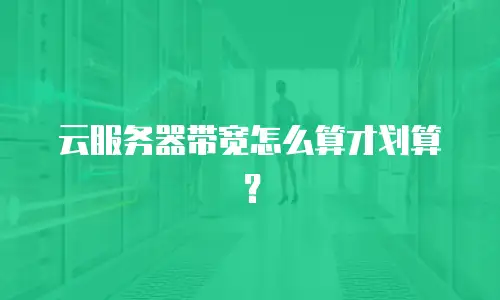云服务器带宽怎么算才划算？