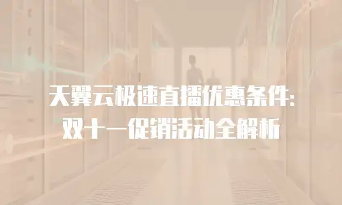 天翼云极速直播优惠条件：双十一促销活动全解析