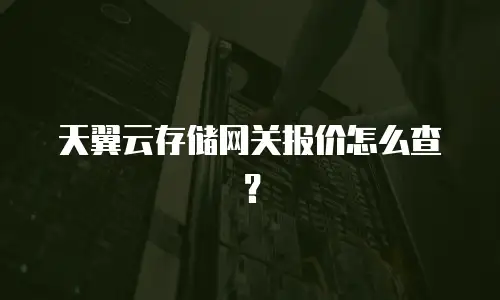 天翼云存储网关报价怎么查？