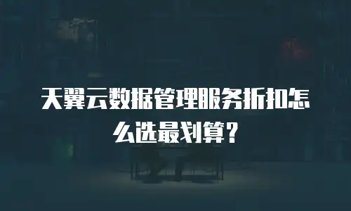 天翼云数据管理服务折扣怎么选最划算？