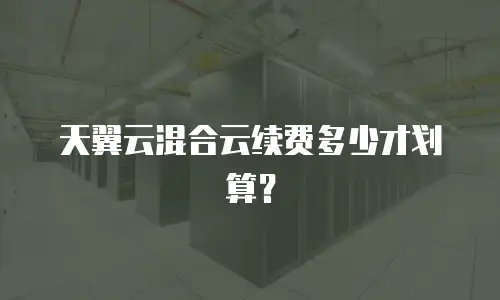 天翼云混合云续费多少才划算？