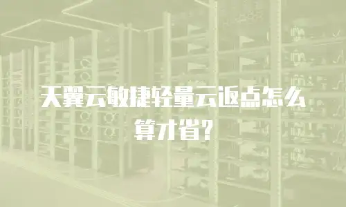 天翼云敏捷轻量云返点怎么算才省？
