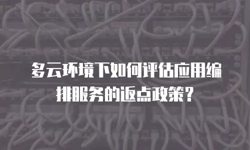 多云环境下如何评估应用编排服务的返点政策？