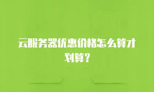 云服务器优惠价格怎么算才划算？