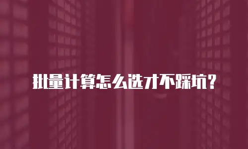 批量计算怎么选才不踩坑？