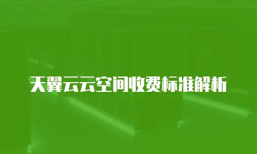 天翼云云空间收费标准解析