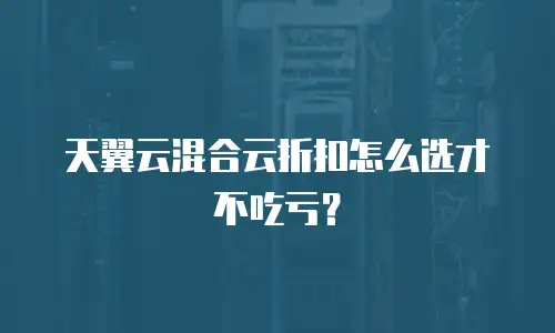 天翼云混合云折扣怎么选才不吃亏？