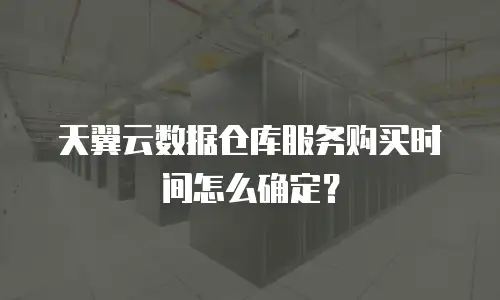 天翼云数据仓库服务购买时间怎么确定？