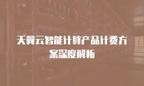 天翼云智能计算产品计费方案深度解析