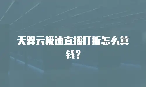 天翼云极速直播打折怎么算钱？