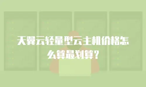 天翼云轻量型云主机价格怎么算最划算？